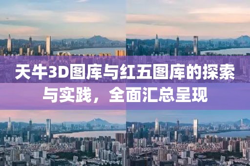 天牛3D图库与红五图库的探索与实践，全面汇总呈现