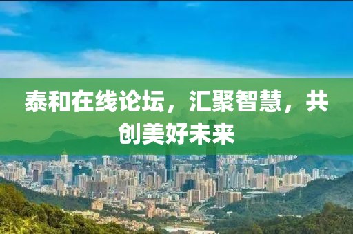 泰和在线论坛，汇聚智慧，共创美好未来