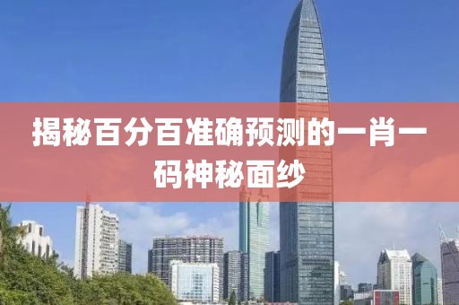 揭秘百分百准确预测的一肖一码神秘面纱