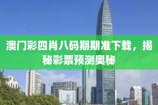 澳门彩四肖八码期期准下载，揭秘彩票预测奥秘