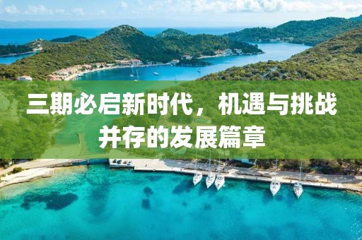 三期必启新时代，机遇与挑战并存的发展篇章