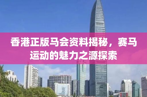 香港正版马会资料揭秘，赛马运动的魅力之源探索