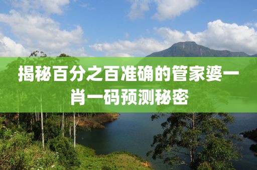 揭秘百分之百准确的管家婆一肖一码预测秘密