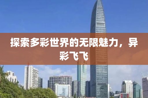 探索多彩世界的无限魅力，异彩飞飞