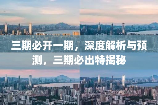 三期必开一期，深度解析与预测，三期必出特揭秘