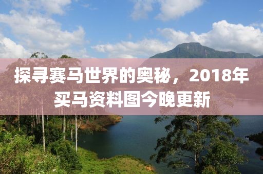 探寻赛马世界的奥秘，2018年买马资料图今晚更新