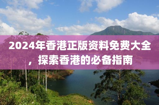 2024年香港正版资料免费大全，探索香港的必备指南