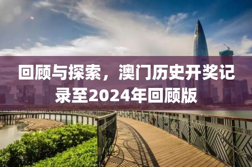 回顾与探索，澳门历史开奖记录至2024年回顾版