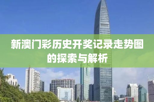 新澳门彩历史开奖记录走势图的探索与解析