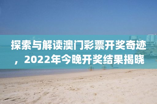 探索与解读澳门彩票开奖奇迹，2022年今晚开奖结果揭晓