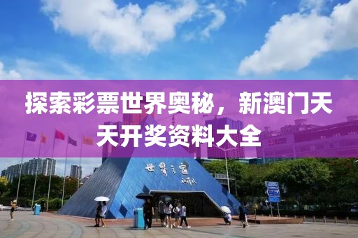 探索彩票世界奥秘，新澳门天天开奖资料大全