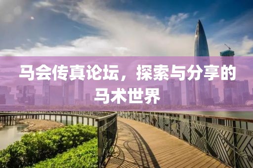 马会传真论坛，探索与分享的马术世界