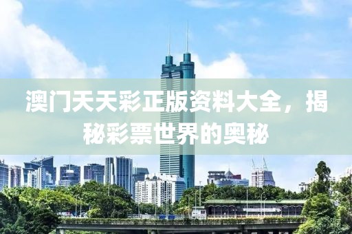 澳门天天彩正版资料大全，揭秘彩票世界的奥秘