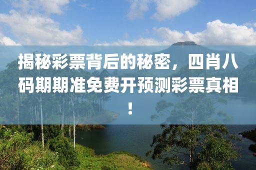 揭秘彩票背后的秘密，四肖八码期期准免费开预测彩票真相！