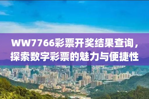 WW7766彩票开奖结果查询，探索数字彩票的魅力与便捷性