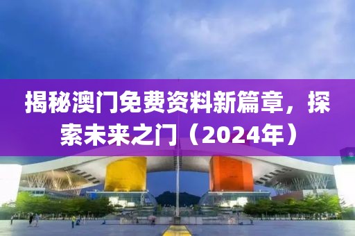 揭秘澳门免费资料新篇章，探索未来之门（2024年）