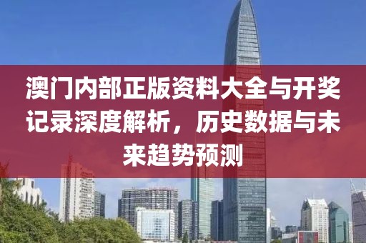 澳门内部正版资料大全与开奖记录深度解析，历史数据与未来趋势预测