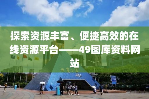 探索资源丰富、便捷高效的在线资源平台——49图库资料网站