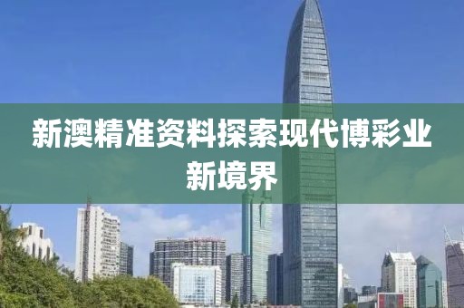 新澳精准资料探索现代博彩业新境界