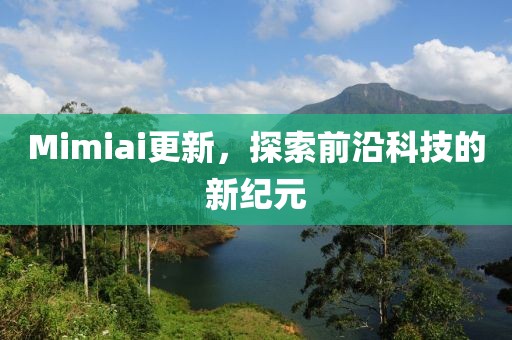 Mimiai更新，探索前沿科技的新纪元