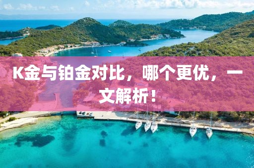 K金与铂金对比，哪个更优，一文解析！