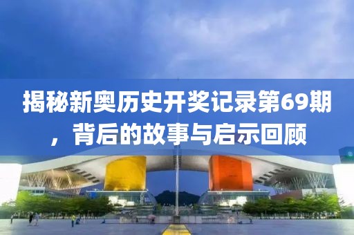 揭秘新奥历史开奖记录第69期，背后的故事与启示回顾