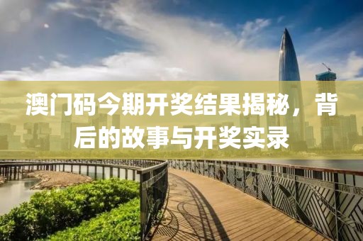 澳门码今期开奖结果揭秘，背后的故事与开奖实录
