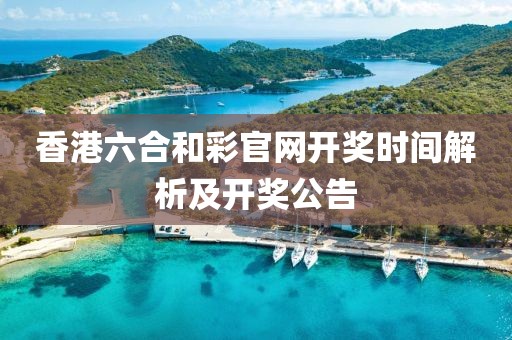 香港六合和彩官网开奖时间解析及开奖公告