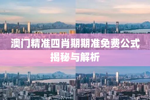 澳门精准四肖期期准免费公式揭秘与解析