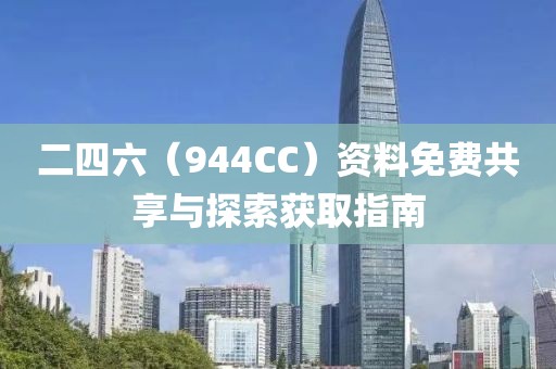 二四六（944CC）资料免费共享与探索获取指南