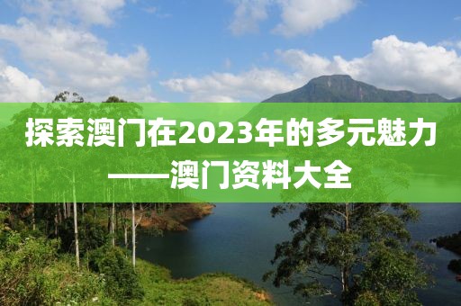 探索澳门在2023年的多元魅力——澳门资料大全