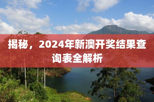 揭秘，2024年新澳开奖结果查询表全解析