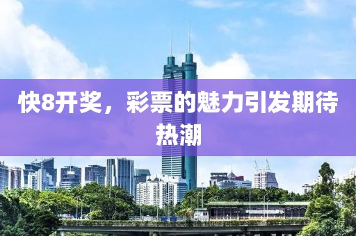 快8开奖，彩票的魅力引发期待热潮