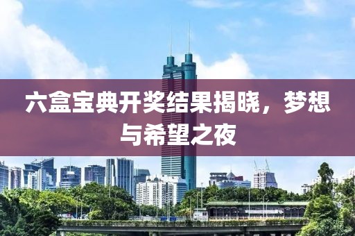 六盒宝典开奖结果揭晓，梦想与希望之夜