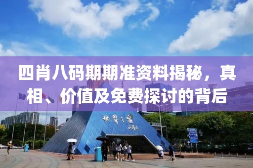 四肖八码期期准资料揭秘，真相、价值及免费探讨的背后