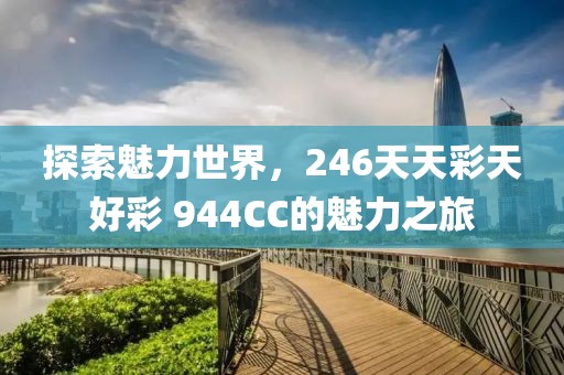 探索魅力世界，246天天彩天好彩 944CC的魅力之旅