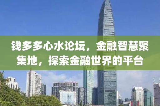 钱多多心水论坛，金融智慧聚集地，探索金融世界的平台