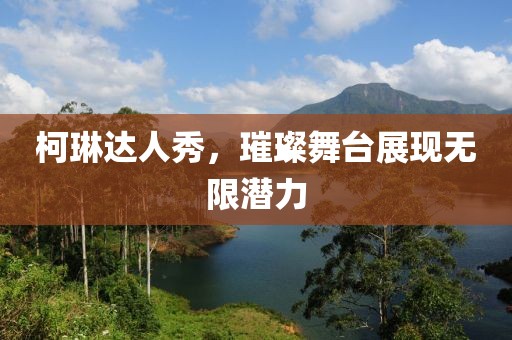 柯琳达人秀，璀璨舞台展现无限潜力