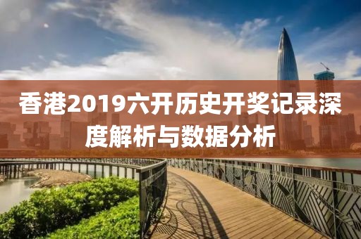 香港2019六开历史开奖记录深度解析与数据分析