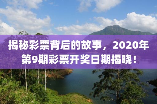 揭秘彩票背后的故事，2020年第9期彩票开奖日期揭晓！