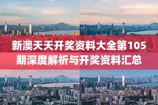 新澳天天开奖资料大全第105期深度解析与开奖资料汇总
