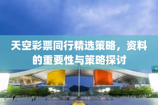 天空彩票同行精选策略，资料的重要性与策略探讨