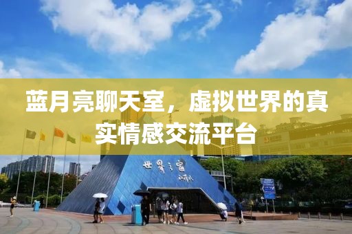蓝月亮聊天室，虚拟世界的真实情感交流平台