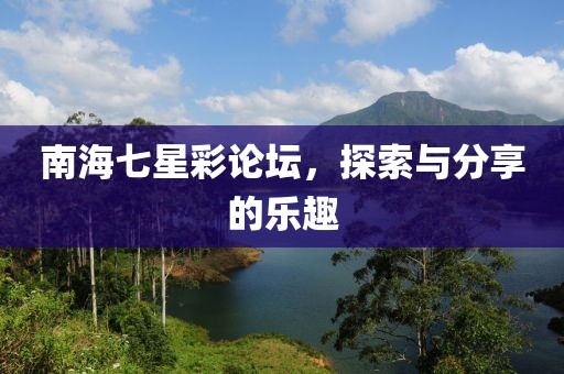 南海七星彩论坛，探索与分享的乐趣