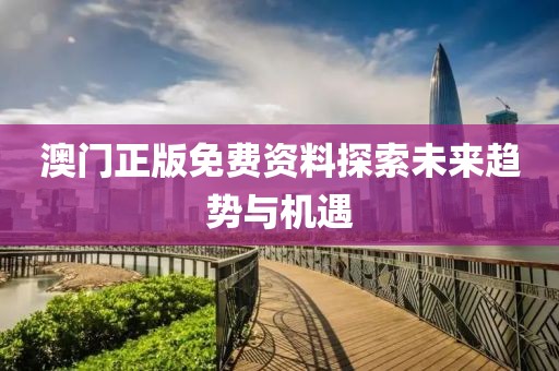 澳门正版免费资料探索未来趋势与机遇