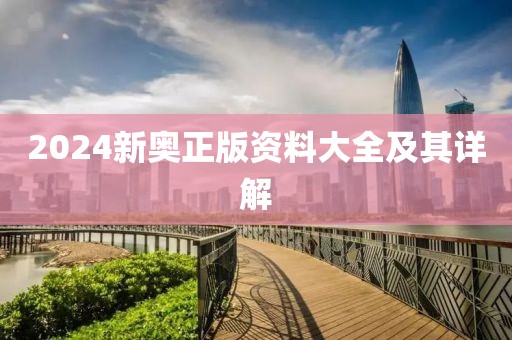 2024新奥正版资料大全及其详解