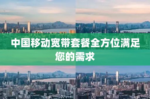 中国移动宽带套餐全方位满足您的需求