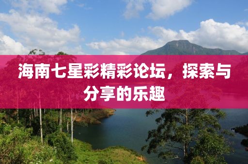 海南七星彩精彩论坛，探索与分享的乐趣